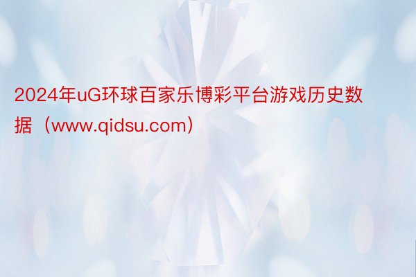 2024年uG环球百家乐博彩平台游戏历史数据（www.qidsu.com）