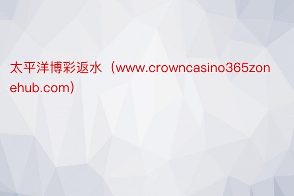 太平洋博彩返水（www.crowncasino365zonehub.com）