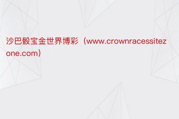 沙巴骰宝金世界博彩（www.crownracessitezone.com）