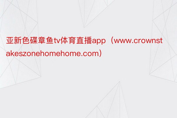 亚新色碟章鱼tv体育直播app（www.crownstakeszonehomehome.com）