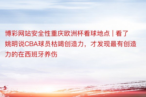 博彩网站安全性重庆欧洲杯看球地点 | 看了姚明说CBA球员枯竭创造力，才发现最有创造力的在西班牙养伤