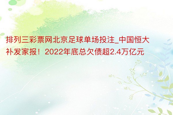 排列三彩票网北京足球单场投注_中国恒大补发家报！2022年底总欠债超2.4万亿元