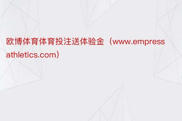 欧博体育体育投注送体验金（www.empressathletics.com）