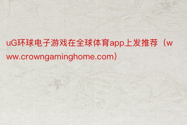 uG环球电子游戏在全球体育app上发推荐（www.crowngaminghome.com）