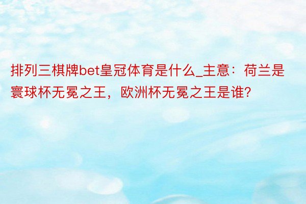 排列三棋牌bet皇冠体育是什么_主意：荷兰是寰球杯无冕之王，欧洲杯无冕之王是谁？