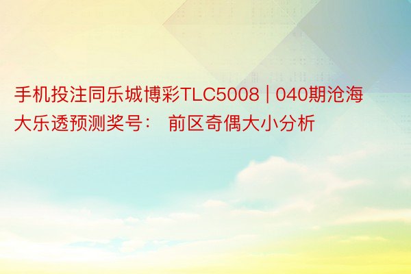 手机投注同乐城博彩TLC5008 | 040期沧海大乐透预测奖号： 前区奇偶大小分析