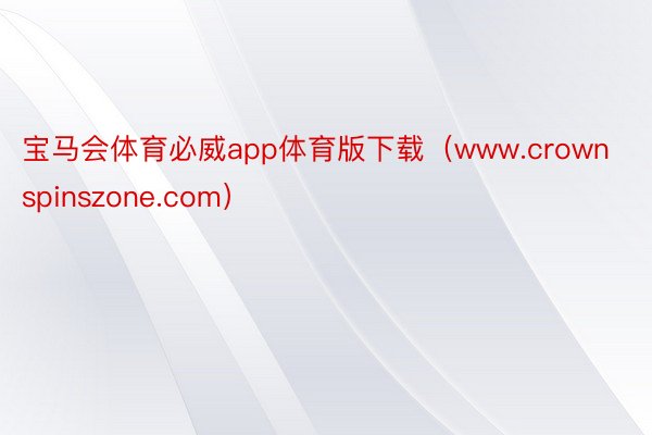 宝马会体育必威app体育版下载（www.crownspinszone.com）