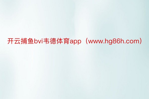 开云捕鱼bvi韦德体育app（www.hg86h.com）