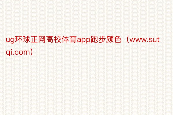 ug环球正网高校体育app跑步颜色（www.sutqi.com）