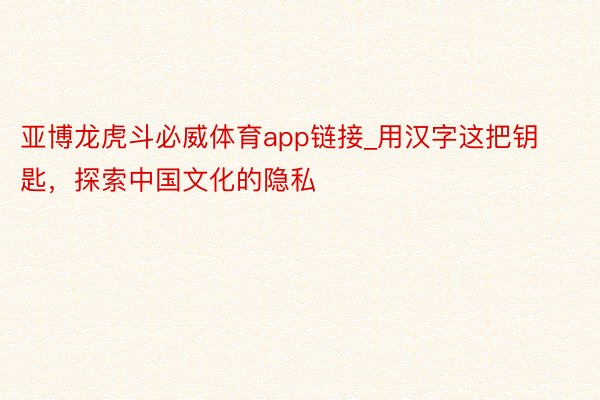 亚博龙虎斗必威体育app链接_用汉字这把钥匙，探索中国文化的隐私