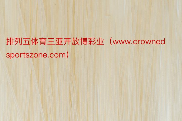 排列五体育三亚开放博彩业（www.crownedsportszone.com）