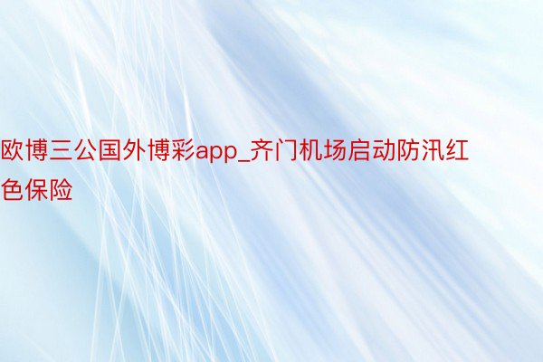 欧博三公国外博彩app_齐门机场启动防汛红色保险