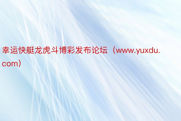 幸运快艇龙虎斗博彩发布论坛（www.yuxdu.com）