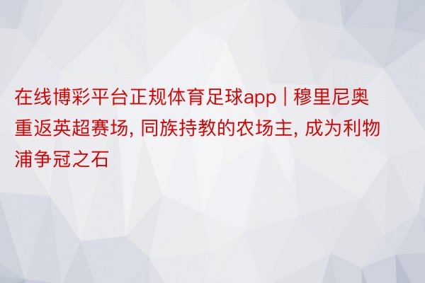 在线博彩平台正规体育足球app | 穆里尼奥重返英超赛场, 同族持教的农场主, 成为利物浦争冠之石