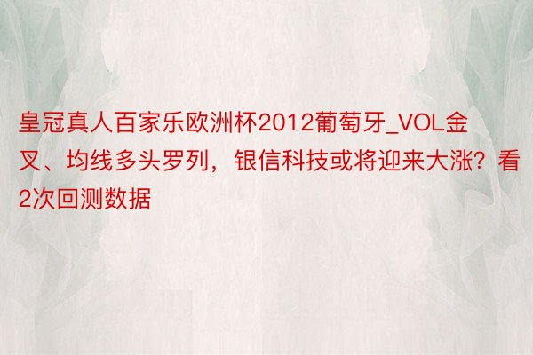 皇冠真人百家乐欧洲杯2012葡萄牙_VOL金叉、均线多头罗列，银信科技或将迎来大涨？看2次回测数据