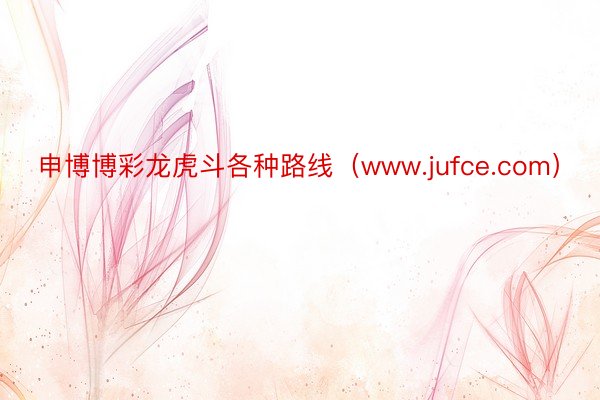 申博博彩龙虎斗各种路线（www.jufce.com）