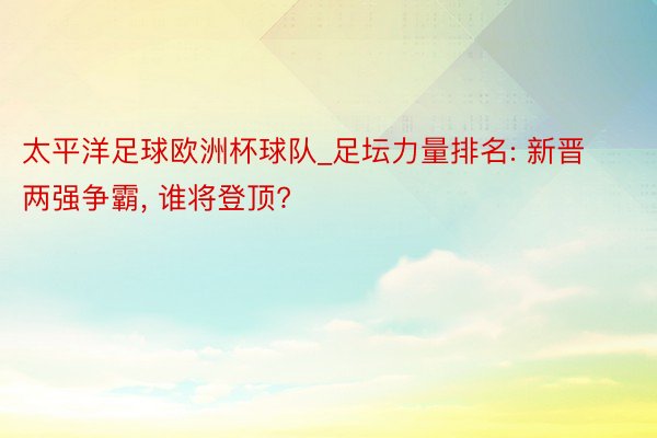 太平洋足球欧洲杯球队_足坛力量排名: 新晋两强争霸， 谁将登顶?