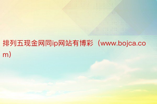 排列五现金网同ip网站有博彩（www.bojca.com）