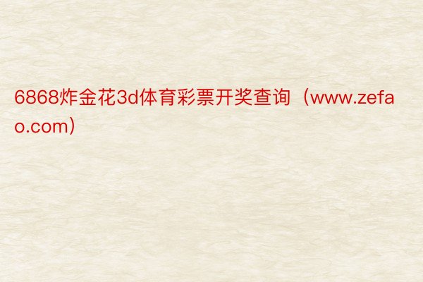 6868炸金花3d体育彩票开奖查询（www.zefao.com）