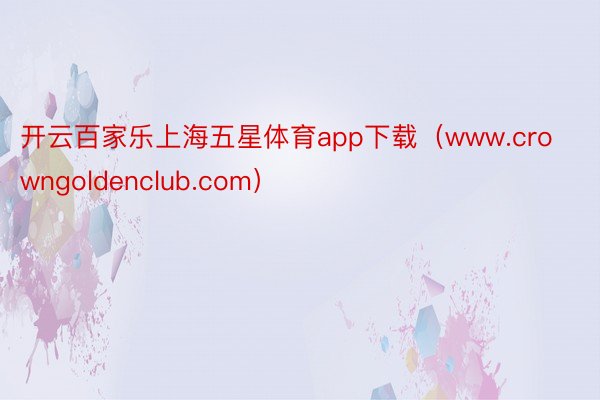 开云百家乐上海五星体育app下载（www.crowngoldenclub.com）