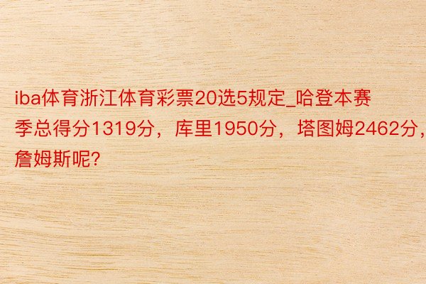 iba体育浙江体育彩票20选5规定_哈登本赛季总得分1319分，库里1950分，塔图姆2462分，詹姆斯呢？