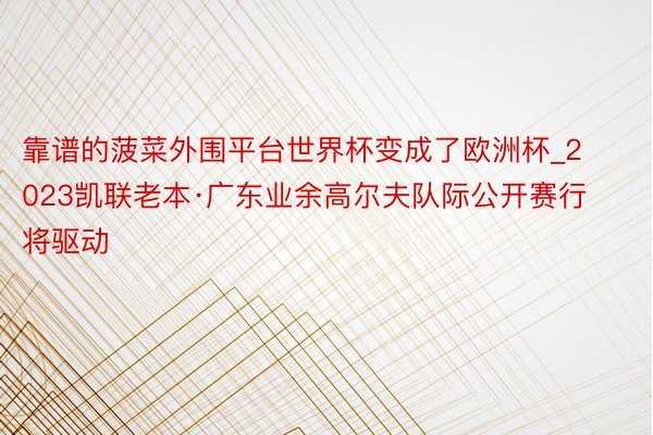 靠谱的菠菜外围平台世界杯变成了欧洲杯_2023凯联老本·广东业余高尔夫队际公开赛行将驱动