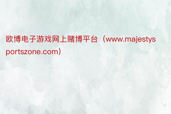 欧博电子游戏网上赌博平台（www.majestysportszone.com）