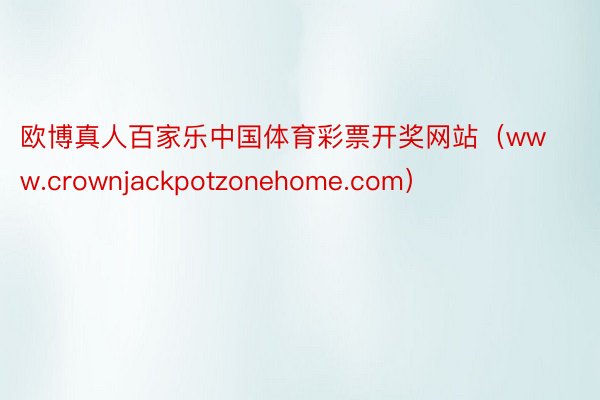 欧博真人百家乐中国体育彩票开奖网站（www.crownjackpotzonehome.com）