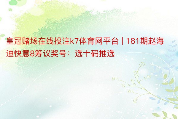 皇冠赌场在线投注k7体育网平台 | 181期赵海迪快意8筹议奖号：选十码推选