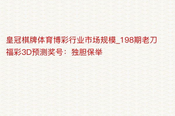 皇冠棋牌体育博彩行业市场规模_198期老刀福彩3D预测奖号：独胆保举