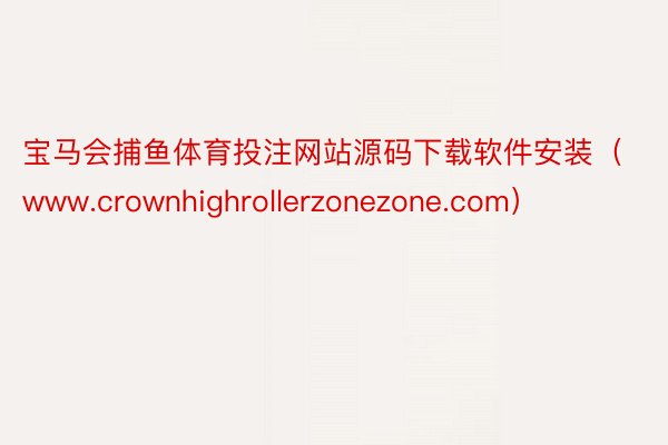 宝马会捕鱼体育投注网站源码下载软件安装（www.crownhighrollerzonezone.com）