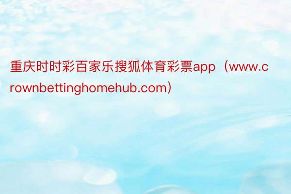 重庆时时彩百家乐搜狐体育彩票app（www.crownbettinghomehub.com）