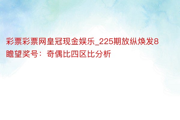 彩票彩票网皇冠现金娱乐_225期放纵焕发8瞻望奖号：奇偶比四区比分析