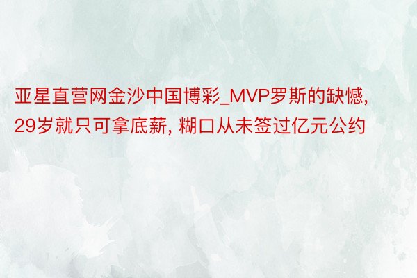 亚星直营网金沙中国博彩_MVP罗斯的缺憾, 29岁就只可拿底薪, 糊口从未签过亿元公约