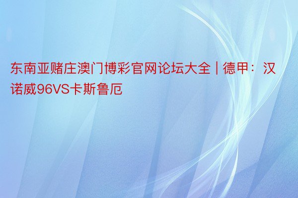 东南亚赌庄澳门博彩官网论坛大全 | 德甲：汉诺威96VS卡斯鲁厄