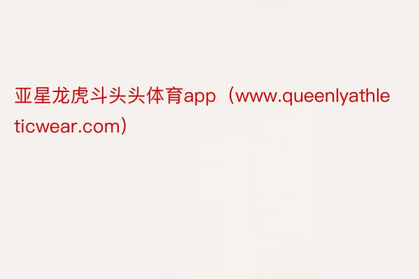 亚星龙虎斗头头体育app（www.queenlyathleticwear.com）