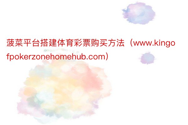 菠菜平台搭建体育彩票购买方法（www.kingofpokerzonehomehub.com）