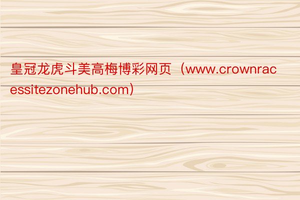 皇冠龙虎斗美高梅博彩网页（www.crownracessitezonehub.com）