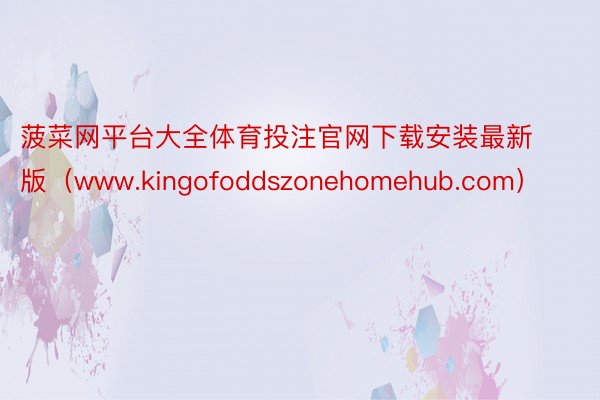 菠菜网平台大全体育投注官网下载安装最新版（www.kingofoddszonehomehub.com）