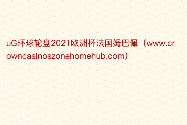 uG环球轮盘2021欧洲杯法国姆巴佩（www.crowncasinoszonehomehub.com）