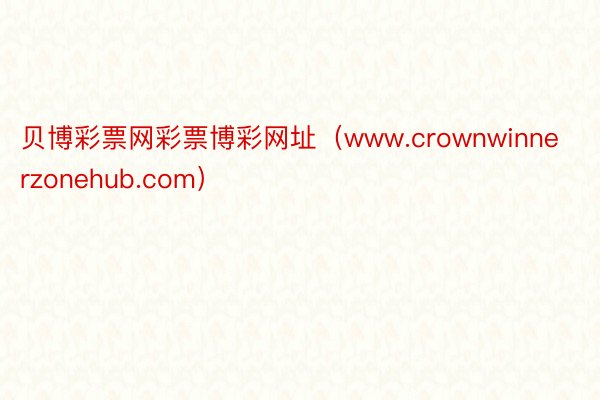 贝博彩票网彩票博彩网址（www.crownwinnerzonehub.com）