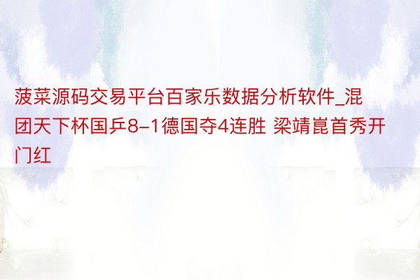 菠菜源码交易平台百家乐数据分析软件_混团天下杯国乒8-1德国夺4连胜 梁靖崑首秀开门红