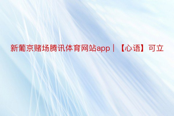 新葡京赌场腾讯体育网站app | 【心语】可立