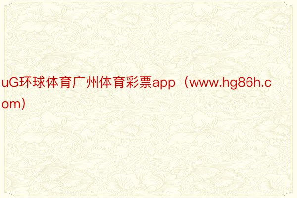 uG环球体育广州体育彩票app（www.hg86h.com）