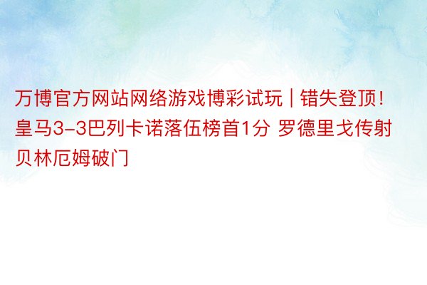 万博官方网站网络游戏博彩试玩 | 错失登顶！皇马3-3巴列卡诺落伍榜首1分 罗德里戈传射贝林厄姆破门