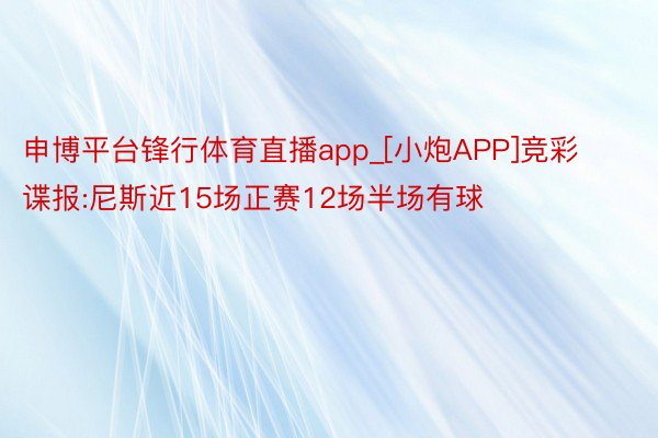 申博平台锋行体育直播app_[小炮APP]竞彩谍报:尼斯近15场正赛12场半场有球