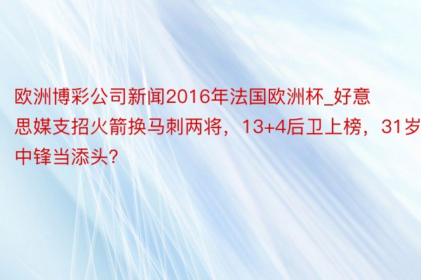 欧洲博彩公司新闻2016年法国欧洲杯_好意思媒支招火箭换马刺两将，13+4后卫上榜，31岁中锋当添头？