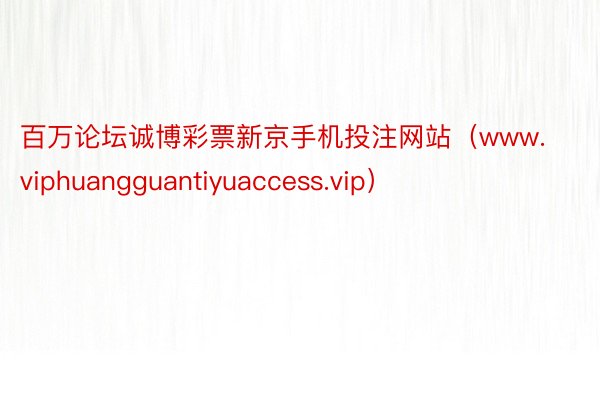 百万论坛诚博彩票新京手机投注网站（www.viphuangguantiyuaccess.vip）