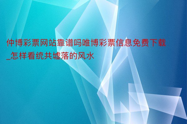 仲博彩票网站靠谱吗唯博彩票信息免费下载_怎样看统共墟落的风水