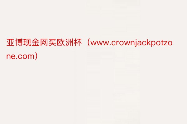 亚博现金网买欧洲杯（www.crownjackpotzone.com）